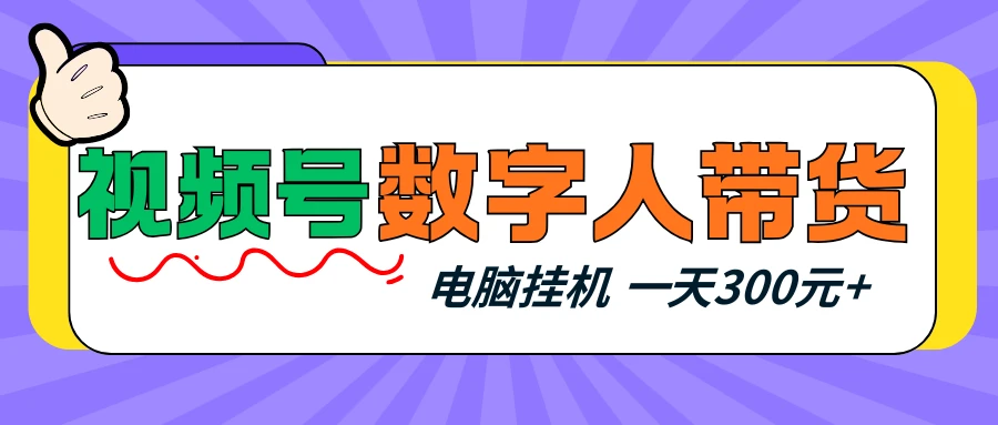 视频号数字人带货，电脑挂机项目，新手小白轻松一天300元+网赚项目-副业赚钱-互联网创业-资源整合知行客