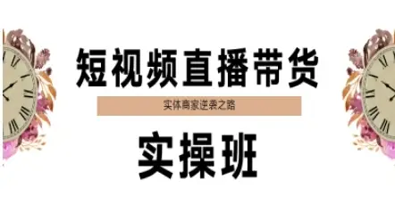 短视频直播带货实操班，实体商家逆袭之路网赚项目-副业赚钱-互联网创业-资源整合知行客