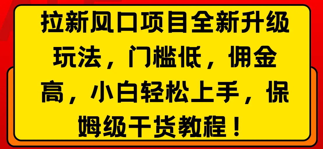 拉新风口项目全新升级玩法，门槛低，佣金高，保姆级干货教程！网赚项目-副业赚钱-互联网创业-资源整合知行客