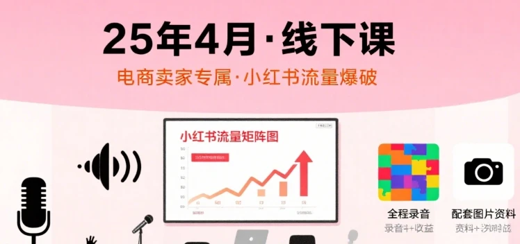 【精】小红书25年4月线下课程，电商卖家小红书流量课，录音+图片 | 资源下载 - 知行客网赚项目-副业赚钱-互联网创业-资源整合知行客