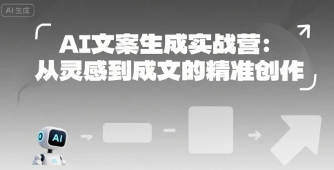 【精】AI文案生成实战营：从灵感到成文的精准创作网赚项目-副业赚钱-互联网创业-资源整合知行客