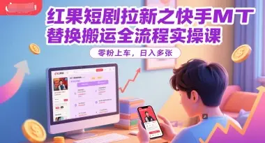 红果短剧拉新之快手MT替换搬运全流程实操课，零粉上车，日入多张网赚项目-副业赚钱-互联网创业-资源整合知行客