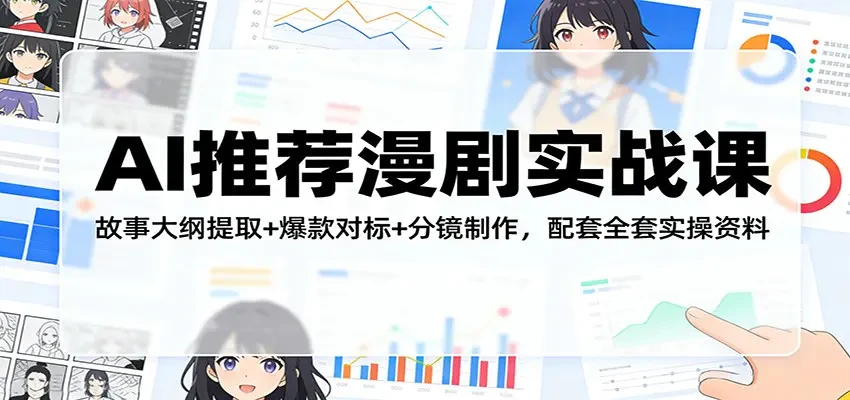 【精】AI推荐漫剧实战课 故事大纲提取+爆款对标+分镜制作 配套全套实操资料网赚项目-副业赚钱-互联网创业-资源整合知行客