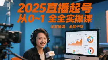 2025直播起号从0~1全实操课，全是干货 | 资源下载 - 知行客网赚项目-副业赚钱-互联网创业-资源整合知行客