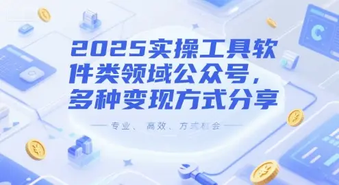 2025实操工具软件类领域公众号，多种变现方式分享-知行客