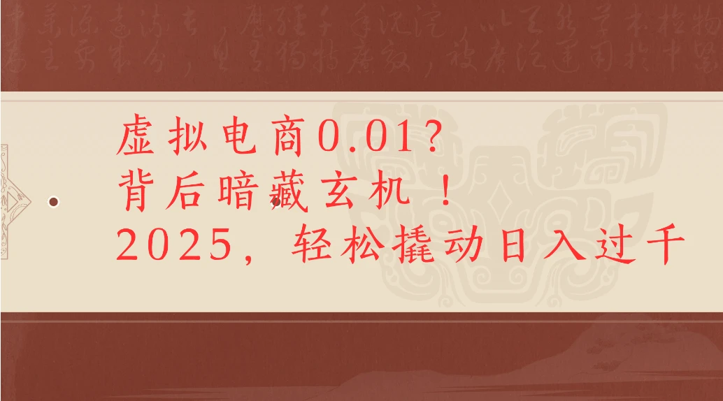 虚拟电商0.01？背后暗藏玄机！2025，轻松撬动日入过千 | 资源下载 - 知行客网赚项目-副业赚钱-互联网创业-资源整合知行客