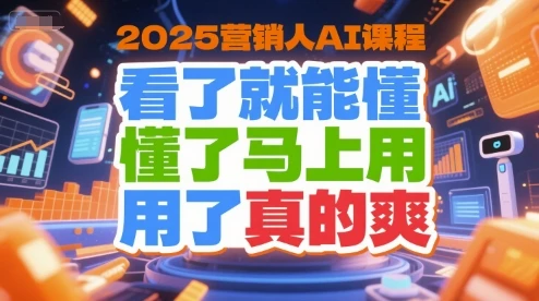 【精】2025营销人AI课程，看了就能懂，懂了马上用，用了真的爽网赚项目-副业赚钱-互联网创业-资源整合知行客