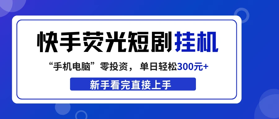快手荧光短剧挂机项目， 无脑操作，单日一天轻松300元+，看完直接上手网赚项目-副业赚钱-互联网创业-资源整合知行客