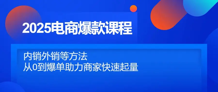 2025电商爆款课程,内销外销等方法,从0到爆单助力商家快速起量 2025电商爆款课程,内销外销等方法,从0到爆单助力商家快速起量