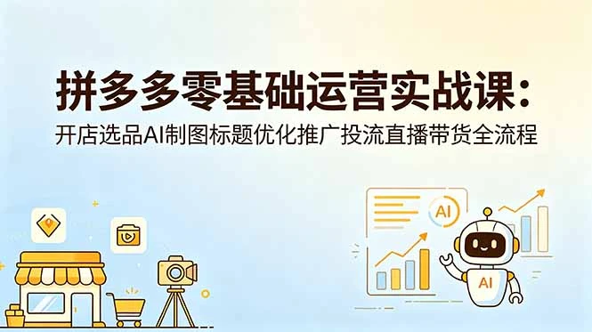 【精】仙道电商-拼多多零基础运营实战课：开店选品AI制图标题优化推广投流直播带货全流程-知行客