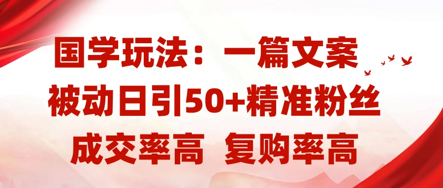 国学玩法：一篇文案 被动日引50+精准粉丝成交率高 复购率高网赚项目-副业赚钱-互联网创业-资源整合知行客