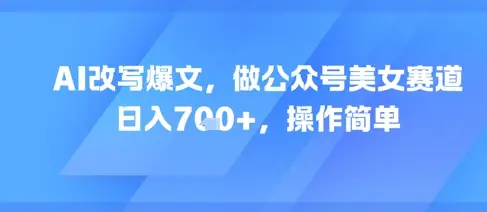 AI改写爆文，做公众号美女赛道，日入7张+，操作简单-知行客