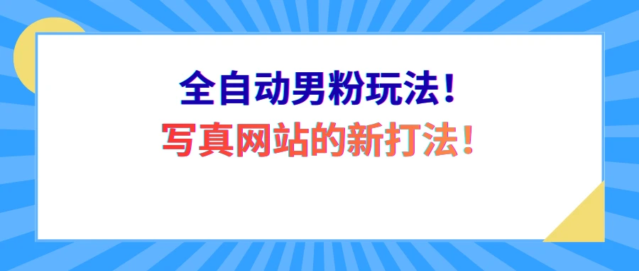 全自动男粉玩法！写真网站的新打法！网赚项目-副业赚钱-互联网创业-资源整合知行客