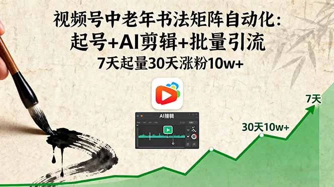【精】视频号中老年书法矩阵自动化：起号+AI剪辑+批量引流 7天起量30天涨粉10w+网赚项目-副业赚钱-互联网创业-资源整合知行客
