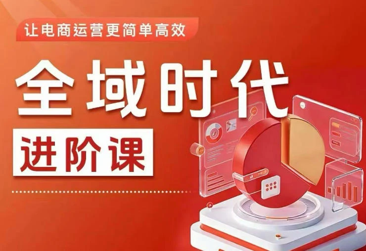 【精】全域时代进阶课，更简单高效的全域投放实操，让电商运营更简单高效网赚项目-副业赚钱-互联网创业-资源整合知行客