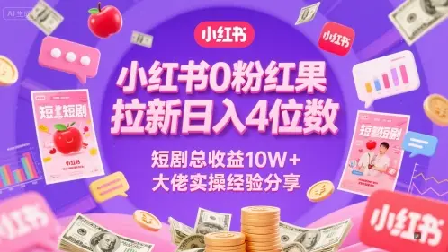 小红书0粉红果短剧拉新日入4位，数短剧总收益10W+大佬实操经验分享网赚项目-副业赚钱-互联网创业-资源整合知行客