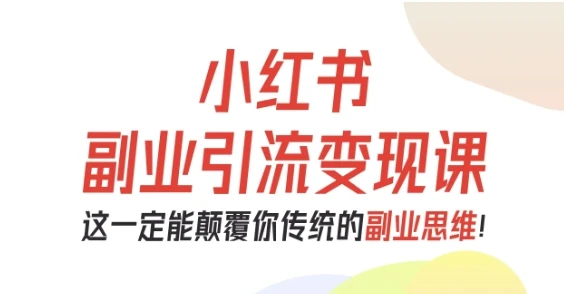 【精】小红书副业引流变现课，从0-1跑通副业项目，这一定能颠覆你传统的副业思维网赚项目-副业赚钱-互联网创业-资源整合知行客
