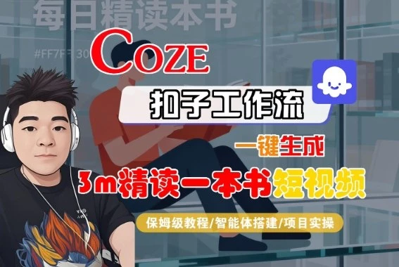 Coze扣子智能体工作流一键生成“3m精读一本书“短视频，全流程保姆级教学 | 资源下载 - 知行客网赚项目-副业赚钱-互联网创业-资源整合知行客