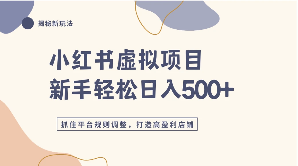 小红书虚拟项目实战4.0，抓住平台规则调整，单店日入500+网赚项目-副业赚钱-互联网创业-资源整合知行客