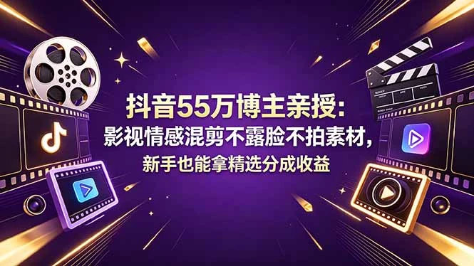 抖音55万博主亲授：影视情感混剪不露脸不拍素材，新手也能拿精选分成收益 | 资源下载 - 知行客网赚项目-副业赚钱-互联网创业-资源整合知行客