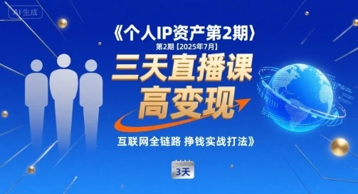 【精】个人IP资产第2期【2025年7月】三天直播课,小团队高变现,互联网全链路挣钱实战打法 【精】个人IP资产第2期【2025年7月】三天直播课,小团队高变现,互联网全链路挣钱实战打法