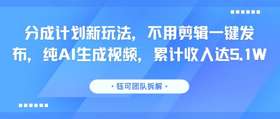 分成计划新玩法，不用剪辑一键发布，纯AI生成视频，累计收入达5.1W | 资源下载 - 知行客网赚项目-副业赚钱-互联网创业-资源整合知行客