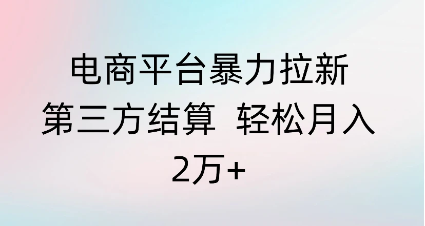 电商平台暴力拉新第三方结算 轻松月入 2万+网赚项目-副业赚钱-互联网创业-资源整合知行客