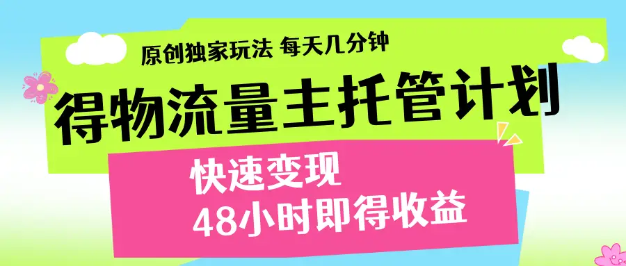 得物流量主计划，前所未有的激励政策网赚项目-副业赚钱-互联网创业-资源整合知行客