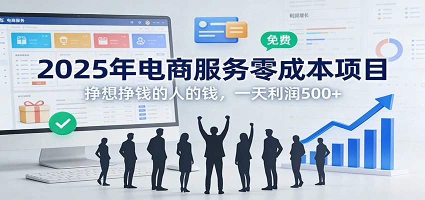 2025年电商服务零成本项目，挣想挣钱的人的钱，一天利润500+ | 资源下载 - 知行客网赚项目-副业赚钱-互联网创业-资源整合知行客