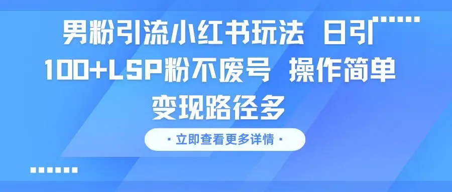 男粉引流小红书玩法 日引100+LSP粉不废号 操作简单 变现路径多网赚项目-副业赚钱-互联网创业-资源整合知行客