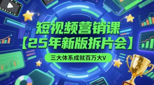 短视频营销课【25年新版拆片会】三大体系成就百万大V，包含正课、拆片会、手把手教学直播课等 | 资源下载 - 知行客网赚项目-副业赚钱-互联网创业-资源整合知行客