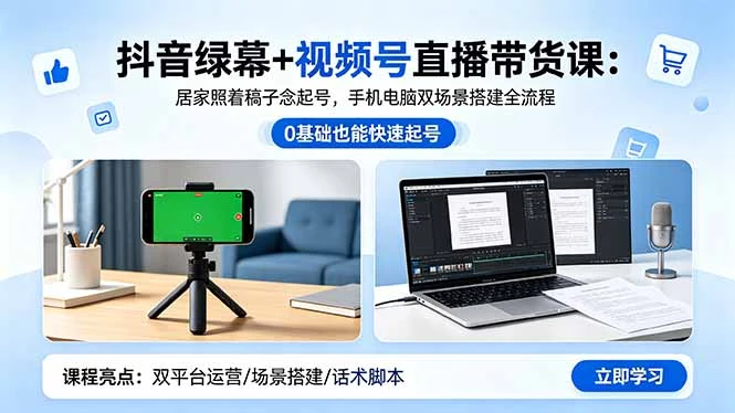 【精】抖音绿幕+视频号直播带货课：居家照着稿子念起号，手机电脑双场景搭建全流程网赚项目-副业赚钱-互联网创业-资源整合知行客