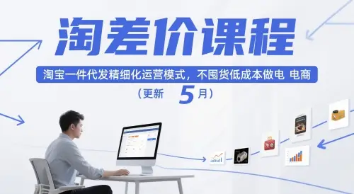 淘差价课程，淘宝一件代发精细化运营模式，不囤货低成本做电商(更新5月) | 资源下载 - 知行客网赚项目-副业赚钱-互联网创业-资源整合知行客