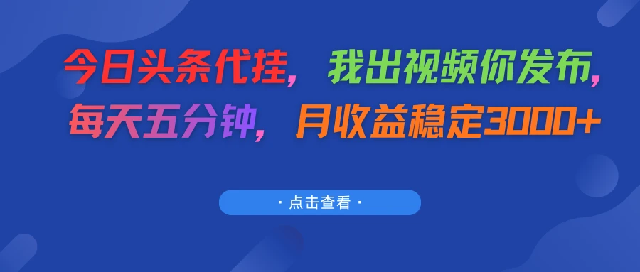 今日头条代挂，我出视频你发布，每天五分钟，月收益稳定3000+网赚项目-副业赚钱-互联网创业-资源整合知行客