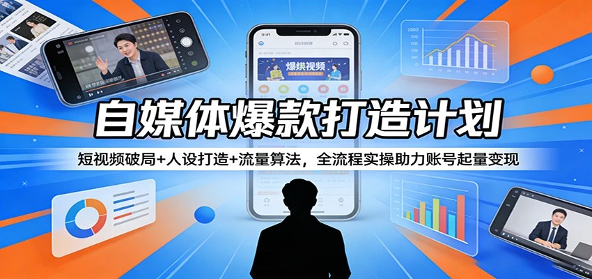 【精】自媒体爆款打造计划：短视频破局+人设打造+流量算法，全流程实操助力账号起量变现 | 资源下载 - 知行客网赚项目-副业赚钱-互联网创业-资源整合知行客