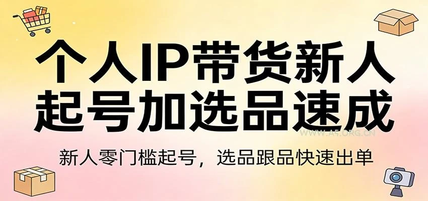 【精】个人IP带货新人起号加选品速成:新人零门槛起号，选品跟品快速出单网赚项目-副业赚钱-互联网创业-资源整合知行客