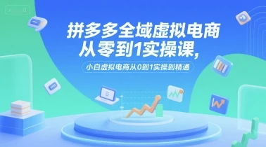 【精】拼多多全域虚拟电商从零到1实操课,小白虚拟电商从0到1实操到精通 【精】拼多多全域虚拟电商从零到1实操课,小白虚拟电商从0到1实操到精通