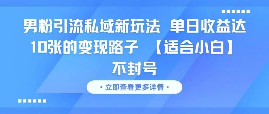 男粉引流私域新玩法 单日收益达10张的变现路子 【适合小白】不封号网赚项目-副业赚钱-互联网创业-资源整合知行客