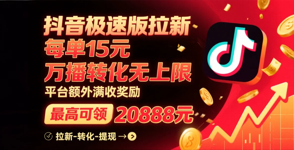 抖音极速版拉新，每单15元，万播转化无上限，平台大力扶持，额外满收奖励，最高可领20888元网赚项目-副业赚钱-互联网创业-资源整合知行客