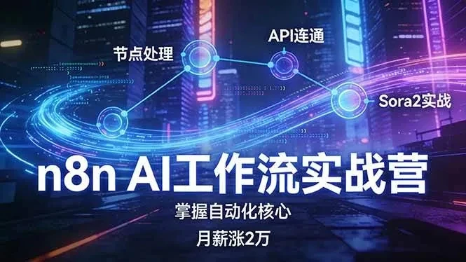 【精】n8n AI工作流实战营，节点处理+API连通+Sora2实战，掌握自动化核心月薪涨2万网赚项目-副业赚钱-互联网创业-资源整合知行客