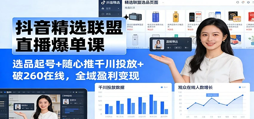 【精】抖音精选联盟直播爆单课：选品起号+随心推千川投放+破260在线，全域盈利变现 | 资源下载 - 知行客网赚项目-副业赚钱-互联网创业-资源整合知行客