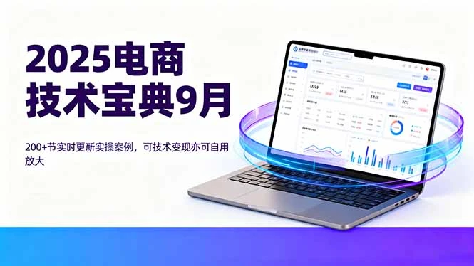 【精】2025电商技术宝典9月:200+节实时更新实操案例,可技术变现亦可自用放大 【精】2025电商技术宝典9月:200+节实时更新实操案例,可技术变现亦可自用放大