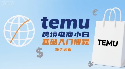 【精】temu跨境电商小白基础入门课程,新手必看 【精】temu跨境电商小白基础入门课程,新手必看