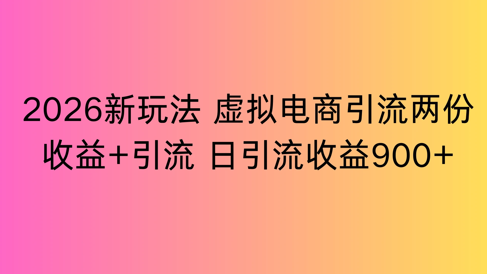 2026新玩法，虚拟电商引流，两份收益+引流 日引流900+网赚项目-副业赚钱-互联网创业-资源整合知行客