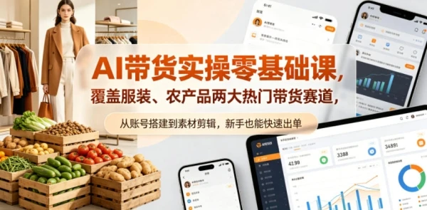 AI带货实操零基础课，覆盖服装、农产品两大热门带货赛道，从账号搭建到素材剪辑，新手也能快速出单网赚项目-副业赚钱-互联网创业-资源整合知行客