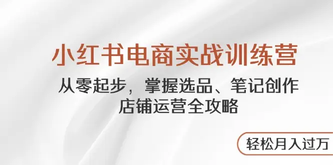 小红书电商实战训练营,从零起步,掌握选品、笔记创作、店铺运营全攻略… 小红书电商实战训练营,从零起步,掌握选品、笔记创作、店铺运营全攻略…