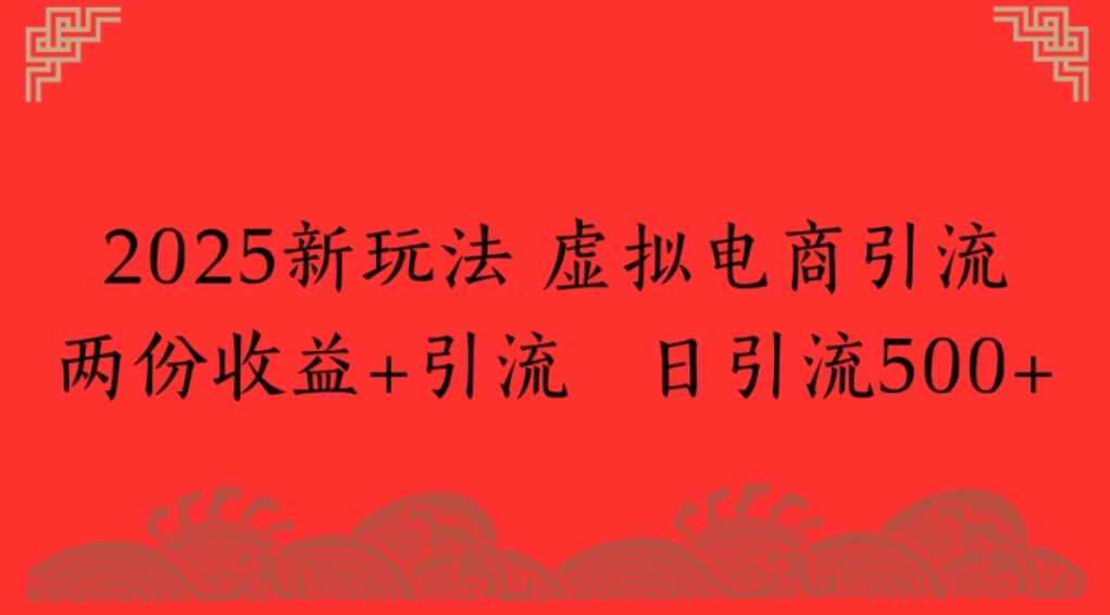 2025新玩法，虚拟电商引流两份收益+引流 日引流500+ | 资源下载 - 知行客网赚项目-副业赚钱-互联网创业-资源整合知行客