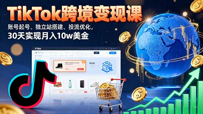 【精】TikTok跨境变现课：账号起号、独立站搭建、投流优化，30天实现月入10w美金网赚项目-副业赚钱-互联网创业-资源整合知行客