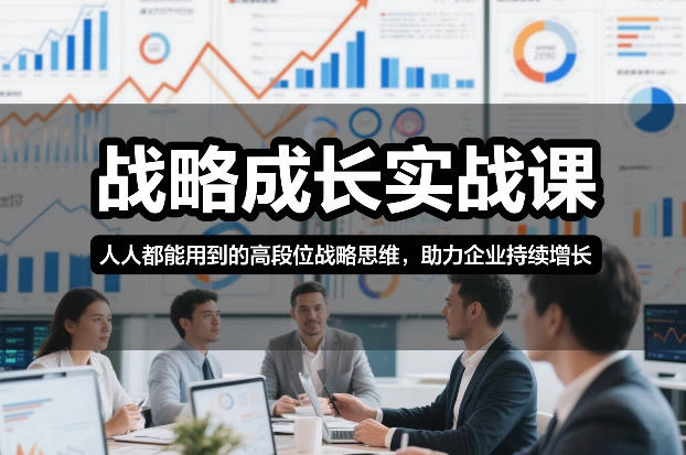【精】战略成长实战课，人人都能用到的高段位战略思维，助力企业持续增长网赚项目-副业赚钱-互联网创业-资源整合知行客