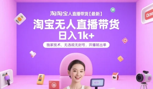 淘宝无人直播带货【最新】，日入1k+，独家技术，无违规无封号，开播就出单【揭秘】 | 资源下载 - 知行客网赚项目-副业赚钱-互联网创业-资源整合知行客